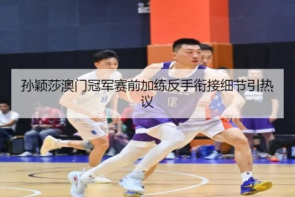 孙颖莎澳门冠军赛前加练反手衔接细节引热议 | BOYUSPORTS