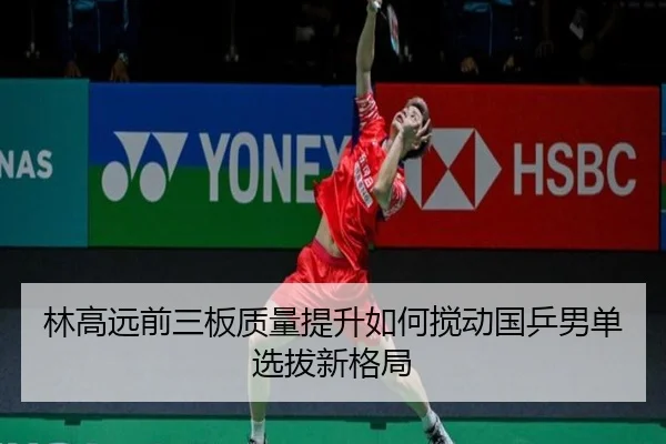 林高远前三板质量提升如何搅动国乒男单选拔新格局 | BOYUSPORTS