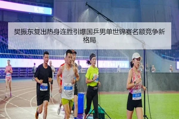樊振东复出热身连胜引爆国乒男单世锦赛名额竞争新格局 | BOYUSPORTS